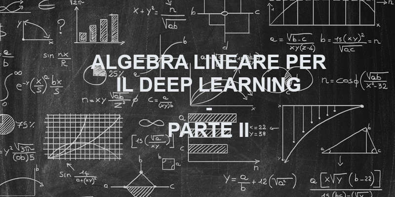 Algebra Lineare per il Deep Learning Parte II