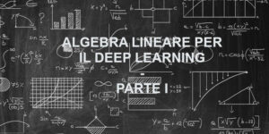 Algebra Lineare per il Deep Learning Parte I